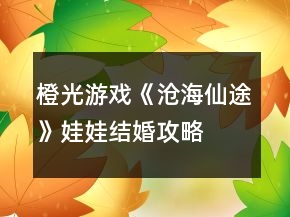 橙光游戲《滄海仙途》娃娃結(jié)婚攻略