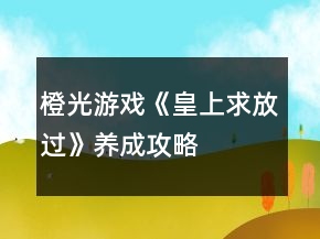 橙光游戲《皇上求放過》養(yǎng)成攻略