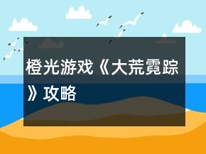 橙光游戲《大荒霓蹤》攻略