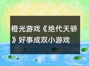 橙光游戲《絕代天驕》好事成雙小游戲攻略
