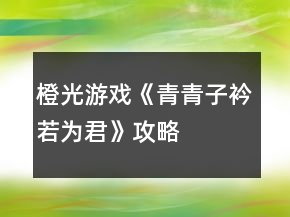 橙光游戲《青青子衿若為君》攻略