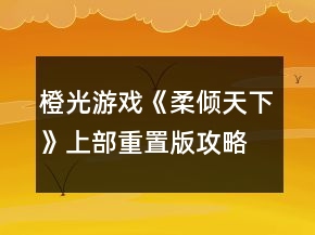 橙光游戲《柔傾天下》（上部）重置版攻略