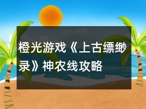 橙光游戲《上古縹緲?shù)洝飞褶r(nóng)線攻略