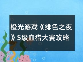 橙光游戲《緋色之夜》S級血獵大賽攻略
