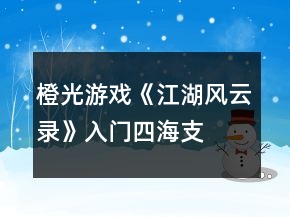 橙光游戲《江湖風(fēng)云錄》入門、四海支線攻略