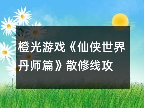 橙光游戲《仙俠世界丹師篇》散修線攻略