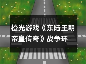 橙光游戲《東陸王朝帝皇傳奇》戰(zhàn)爭(zhēng)環(huán)境攻略