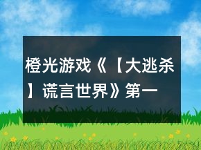 橙光游戲《【大逃殺】謊言世界》第一章真相篇攻略