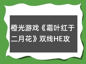 橙光游戲《霜葉紅于二月花》雙線HE攻略
