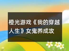 橙光游戲《我的穿越人生》女鬼養(yǎng)成攻略
