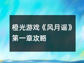 橙光游戲《風(fēng)月謠》第一章攻略