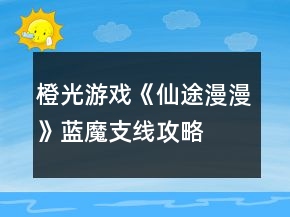 橙光游戲《仙途漫漫》藍魔支線攻略