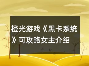 橙光游戲《黑卡系統(tǒng)》可攻略女主介紹