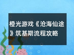 橙光游戲《滄海仙途》筑基期流程攻略