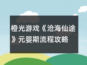 橙光游戲《滄海仙途》元嬰期流程攻略
