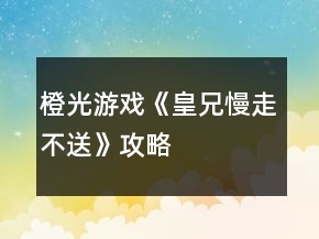 橙光游戲《皇兄慢走不送》攻略