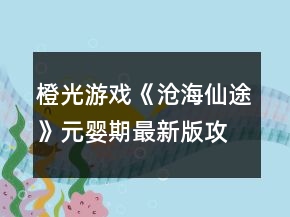 橙光游戲《滄海仙途》元嬰期最新版攻略