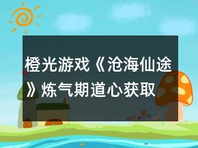 橙光游戲《滄海仙途》煉氣期道心獲取攻略