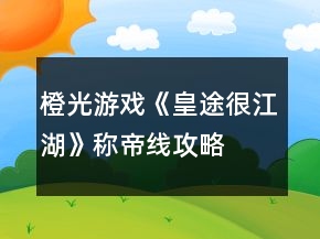 橙光游戲《皇途很江湖》稱帝線攻略