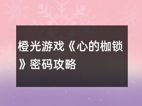 橙光游戲《心的枷鎖》密碼攻略