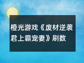 橙光游戲《廢材逆襲君上霸寵妻》刷數(shù)值攻略