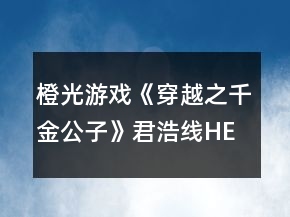 橙光游戲《穿越之千金公子》君浩線HE攻略