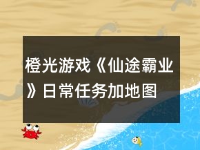 橙光游戲《仙途霸業(yè)》日常任務(wù)加地圖攻略