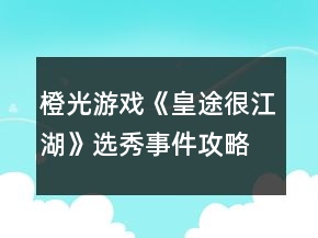 橙光游戲《皇途很江湖》選秀事件攻略