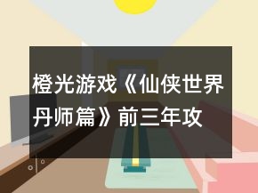 橙光游戲《仙俠世界丹師篇》前三年攻略