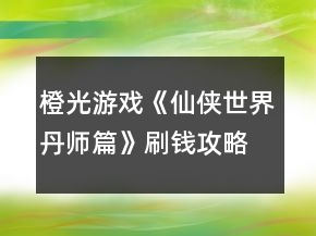 橙光游戲《仙俠世界丹師篇》刷錢攻略
