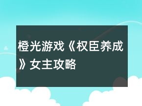 橙光游戲《權(quán)臣養(yǎng)成》女主攻略
