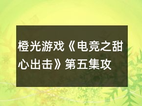 橙光游戲《電競之甜心出擊》第五集攻略