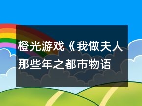 橙光游戲《我做夫人那些年之都市物語(yǔ)》藝人線攻略