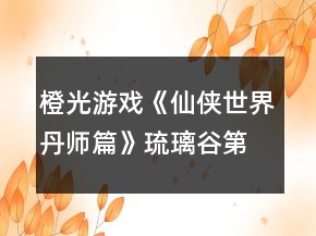橙光游戲《仙俠世界丹師篇》琉璃谷第七關答案攻略