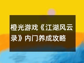 橙光游戲《江湖風(fēng)云錄》內(nèi)門養(yǎng)成攻略修正版