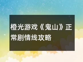橙光游戲《鬼山》正常劇情線攻略