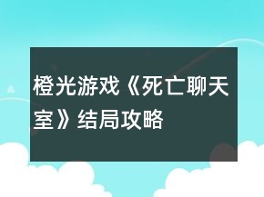 橙光游戲《死亡聊天室》結(jié)局攻略