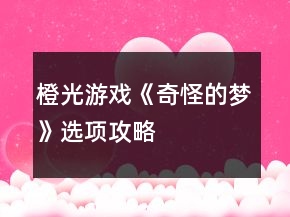 橙光游戲《奇怪的夢》選項攻略