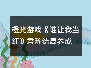 橙光游戲《誰讓我當(dāng)紅》君辭結(jié)局養(yǎng)成攻略