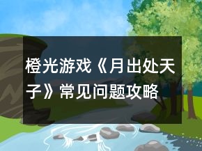 橙光游戲《月出處天子》常見問題攻略