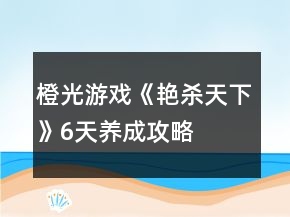 橙光游戲《艷殺天下》6天養(yǎng)成攻略