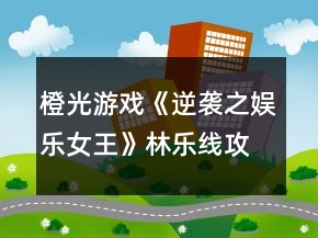 橙光游戲《逆襲之娛樂女王》林樂線攻略