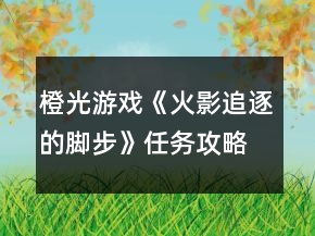 橙光游戲《火影追逐的腳步》任務(wù)攻略