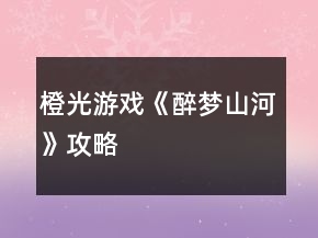 橙光游戲《醉夢山河》攻略
