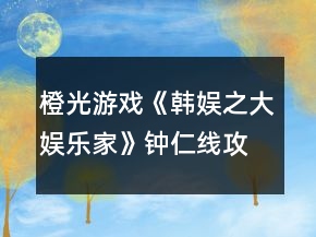 橙光游戲《韓娛之大娛樂家》鐘仁線攻略