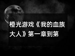 橙光游戲《我的血族大人》第一章到第三章攻略