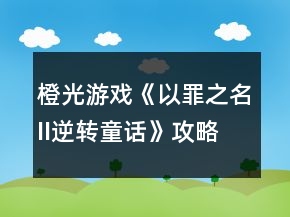 橙光游戲《以罪之名II逆轉(zhuǎn)童話》攻略