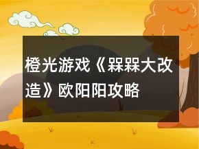 橙光游戲《槑槑大改造》歐陽陽攻略