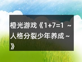 橙光游戲《1+7=1 ～人格分裂少年養(yǎng)成～》攻略