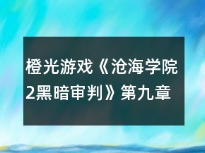 橙光游戲《滄海學(xué)院2黑暗審判》第九章攻略